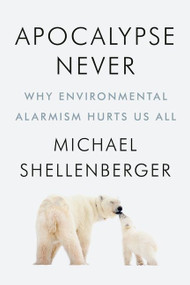 Apocalypse Never (Why Environmental Alarmism Hurts Us All) by Michael Shellenberger, 9780063001695