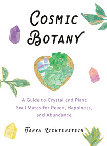 Cosmic Botany (A Guide to Crystal and Plant Soul Mates for Peace, Happiness, and Abundance) by Tanya Lichtenstein, 9780593084205
