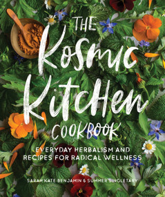 The Kosmic Kitchen Cookbook (Everyday Herbalism and Recipes for Radical Wellness) by Sarah Kate Benjamin, Summer Ashley Singletary, 9781611807141
