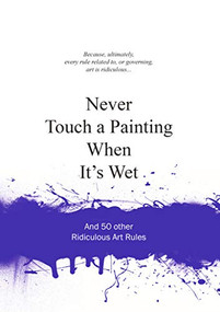 Never Touch a Painting When It's Wet (And 50 Other Ridiculous Art Rules) by Anneloes van Gaalen, 9789063692803