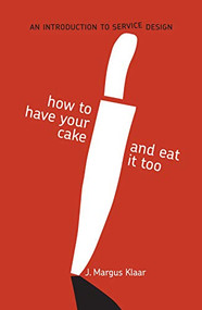 How to Have Your Cake and Eat It Too (An Introduction to Service Design) by Margus J. Klaar, 9789063693817