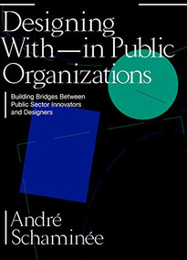 Designing With and Within Public Organizations (Building Bridges between Public Sector Innovators and Designers) by André Schaminée, 9789063694975