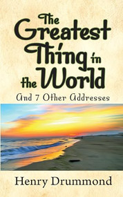 The Greatest Thing in the World and 7 Other Addresses by Henry Drummond, 9781722502812