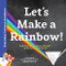 Let's Make a Rainbow! (Seeing the Science of Light with Optical Physics) by Chris Ferrie, 9781492680604