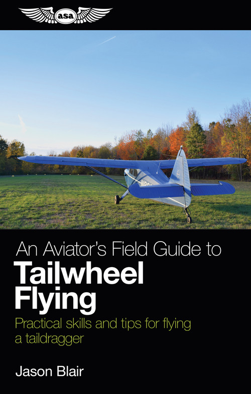 An Aviator's Field Guide to Tailwheel Flying (Practical skills and tips for flying a taildragger) by Jason Blair, 9781619545892