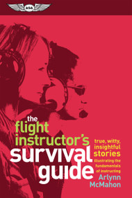 The Flight Instructor's Survival Guide (true, witty, insightful stories illustrating the fundamentals of instructing) by Arlynn McMahon, Rod Machado, 9781619544291