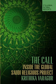 The Call (Inside the Global Saudi Religious Project) by Krithika Varagur, 9781733623766