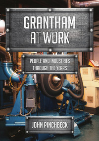 Grantham at Work (People and Industries Through the Years) by John Pinchbeck, 9781445677637