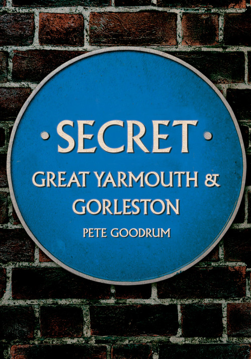 Secret Great Yarmouth & Gorleston by Pete Goodrum, 9781445690100