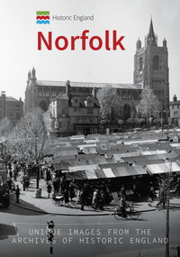 Historic England: Norfolk (Unique Images from the Archives of Historic England) by Pete Goodrum, Historic England, 9781445691510