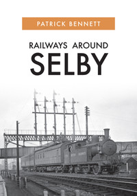 Railways Around Selby by Patrick Bennett, 9781445689685