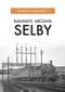 Railways Around Selby by Patrick Bennett, 9781445689685