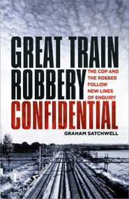 Great Train Robbery Confidential (The Cop and the Robber Follow New Lines of Enquiry) by Graham Satchwell, 9780750992329