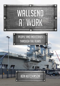 Wallsend at Work (People and Industries Through the Years) by Ken Hutchinson, 9781445686134