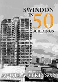 Swindon in 50 Buildings by Angela Atkinson, 9781445690476