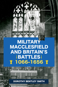Military Macclesfield and Britain's Battles 1066-1656 by Dorothy Bentley Smith, 9781445694672
