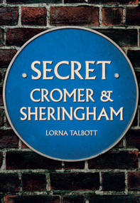 Secret Cromer and Sheringham by Lorna Talbott, 9781445690049