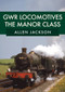 GWR Locomotives: The Manor Class by Allen Jackson, 9781445693026