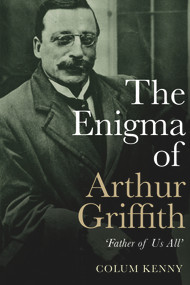 The Enigma of Arthur Griffith (‘Father of Us All') by Colum Kenny, 9781785373145