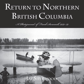 Return to Northern British Columbia (A Photojournal of Frank Swanell, 1929-39) by Jay Sherwood, 9780772662835