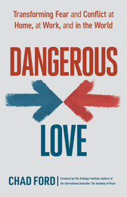 Dangerous Love (Transforming Fear and Conflict at Home, at Work, and in the World) by Chad Ford, The Arbinger Institute, 9781523089772
