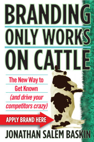 Branding Only Works on Cattle (The New Way to Get Known (and drive your competitors crazy)) by Jonathan Salem Baskin, 9780446178013