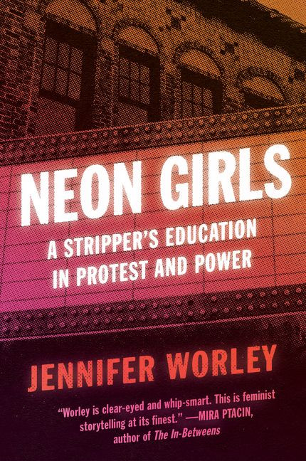 Neon Girls (A Stripper's Education in Protest and Power) by Jennifer Worley, 9780062971326