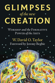 Glimpses of the New Creation (Worship and the Formative Power of the Arts) by W. David O. Taylor, Jeremy Begbie, 9780802876096