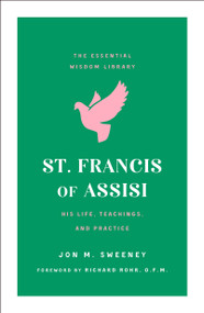 St. Francis of Assisi (His Life, Teachings, and Practice (The Essential Wisdom Library)) by Jon M. Sweeney, Richard Rohr, 9781250209658
