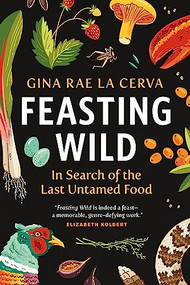 Feasting Wild (In Search of the Last Untamed Food) by Gina Rae La Cerva, 9781771645331