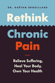 Rethink Chronic Pain (Relieve Suffering, Heal Your Body, Own Your Health) by Dr. Gaétan Brouillard, David Warriner, 9781771644631