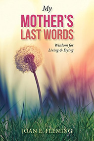 My Mother's Last Words (Wisdom for Living & Dying) by Joan E. Fleming, 9781940262796