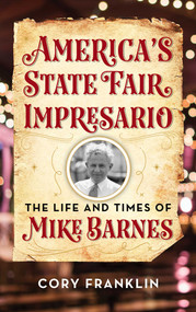 America's State Fair Impresario (The Life and Time of Mike Barnes) by Cory M. Franklin, 9781493053810