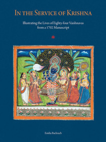 In the Service of Krishna (Illustrating the Lives of Eighty-four Vaishnavas from a 1702 Manuscript) by Emilia Bachrach, Amit Ambalal, 9789385360558