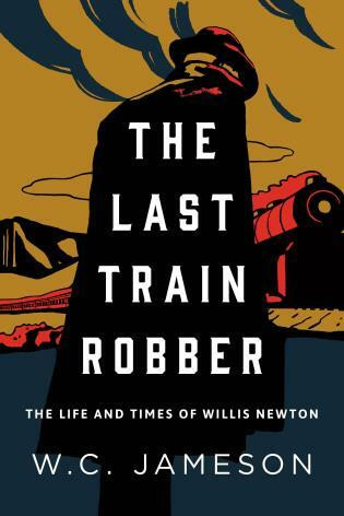 The Last Train Robber (The Life and Times of Willis Newton) by W.C. Jameson, 9781493046089