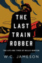 The Last Train Robber (The Life and Times of Willis Newton) by W.C. Jameson, 9781493046089