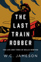 The Last Train Robber (The Life and Times of Willis Newton) by W.C. Jameson, 9781493046089