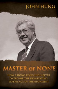 Master of None (How a Hong Kong High-Flyer Over-Came the Devastating Experience of Imprisonment) by John Hung, 9789881900272