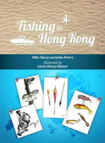 Fishing in Hong Kong (A How-To Guide to Making the Most of the Territory's Shores, Reservoirs and Surrounding Waters) by Mike Sharp, John Peters, Lizzie Sharp-Eliazar, 9789881376480