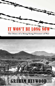 It Won't Be Long Now (The Diary of a Hong Kong Prisoner of War) by Graham Heywood, 9789881376510