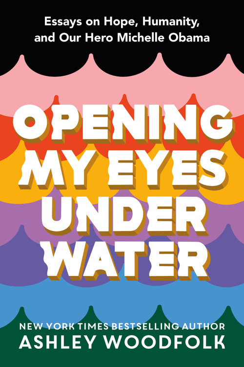 Opening My Eyes Underwater (Essays on Hope, Humanity, and Our Hero Michelle Obama) by Ashley Woodfolk, 9781250240378