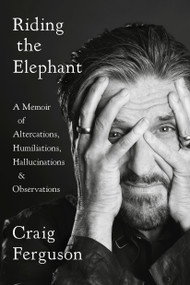 Riding the Elephant (A Memoir of Altercations, Humiliations, Hallucinations, and Observations) - 9780525533924 by Craig Ferguson, 9780525533924