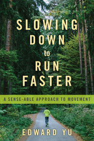 Slowing Down to Run Faster (A Sense-able Approach to Movement) by Edward Yu, 9781623174903