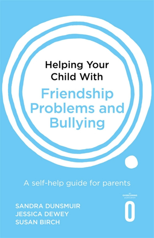 Helping Your Child with Friendship Problems and Bullying (A self-help guide for parents) by Sandra Dunsmuir, Jessica Dewey, Susan Birch, 9781472138934