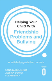 Helping Your Child with Friendship Problems and Bullying (A self-help guide for parents) by Sandra Dunsmuir, Jessica Dewey, Susan Birch, 9781472138934