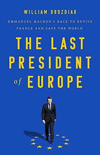 The Last President of Europe (Emmanuel Macron's Race to Revive France and Save the World) by William Drozdiak, 9781541742567