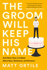 The Groom Will Keep His Name (And Other Vows I've Made About Race, Resistance, and Romance) by Matt Ortile, 9781541762794