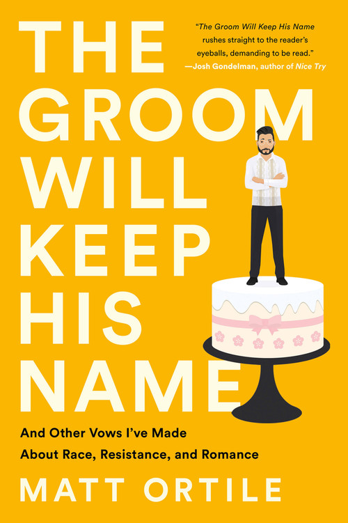 The Groom Will Keep His Name (And Other Vows I've Made About Race, Resistance, and Romance) by Matt Ortile, 9781541762794