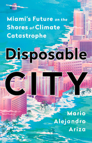 Disposable City (Miami's Future on the Shores of Climate Catastrophe) by Mario Alejandro Ariza, 9781541788466