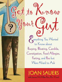 Get to Know Your Gut (Everything You Wanted to Know about Burping, Bloating, Candida, Constipation, Food Allergies, Farting, and Poo) by Joan Sauers, Joanna McMillan-Price, 9781569243701